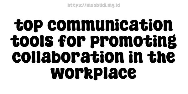 top communication tools for promoting collaboration in the workplace