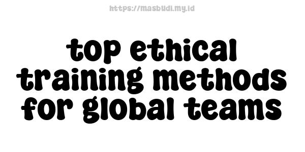 top ethical training methods for global teams