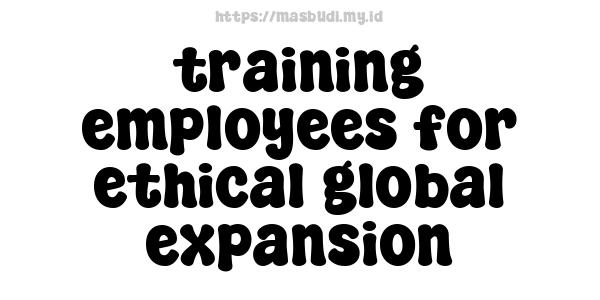 training employees for ethical global expansion