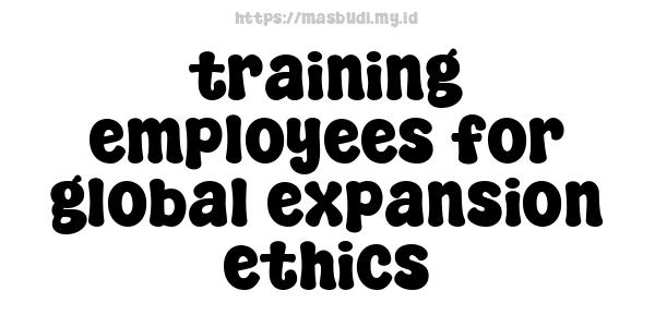 training employees for global expansion ethics