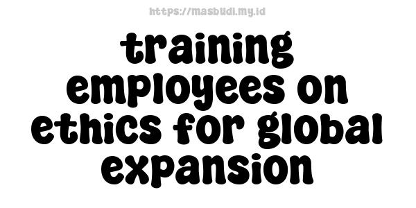 training employees on ethics for global expansion