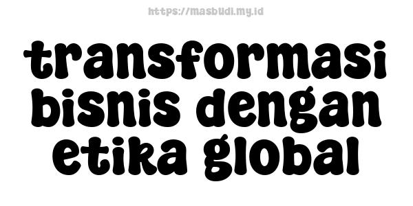 transformasi bisnis dengan etika global