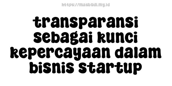 transparansi sebagai kunci kepercayaan dalam bisnis startup