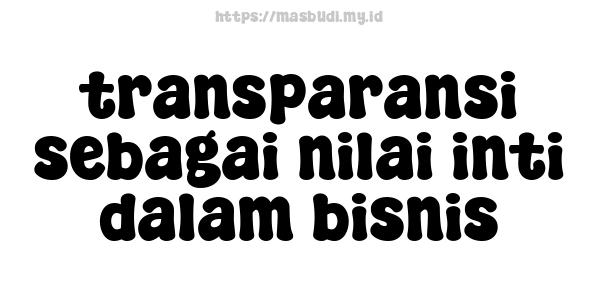 transparansi sebagai nilai inti dalam bisnis