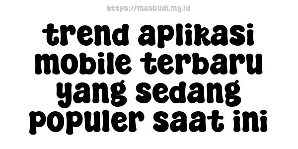 trend aplikasi mobile terbaru yang sedang populer saat ini