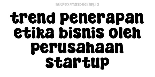 trend penerapan etika bisnis oleh perusahaan startup