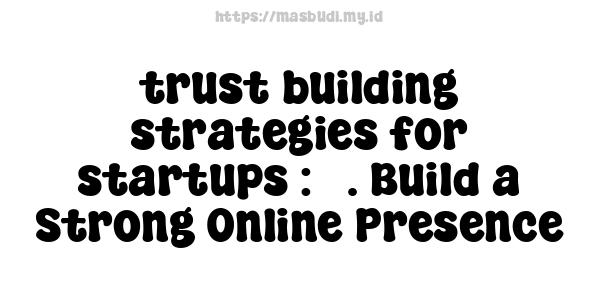 trust building strategies for startups : 3. Build a Strong Online Presence