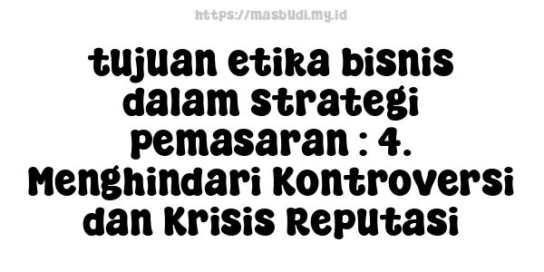 tujuan etika bisnis dalam strategi pemasaran : 4. Menghindari Kontroversi dan Krisis Reputasi