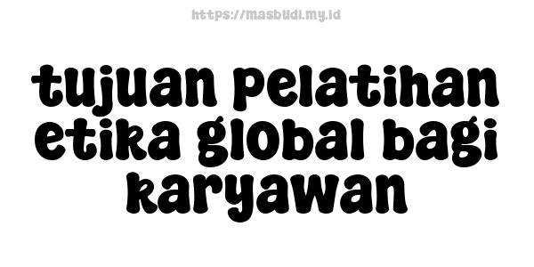 tujuan pelatihan etika global bagi karyawan