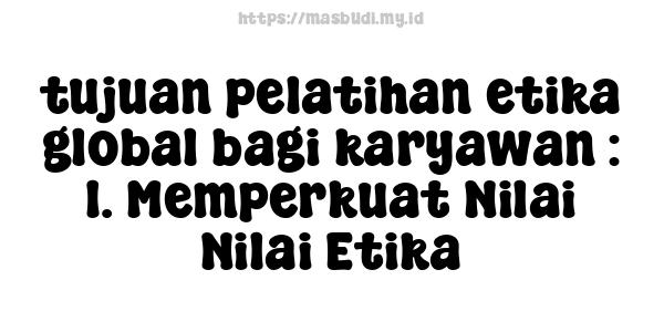 tujuan pelatihan etika global bagi karyawan : 1. Memperkuat Nilai-Nilai Etika