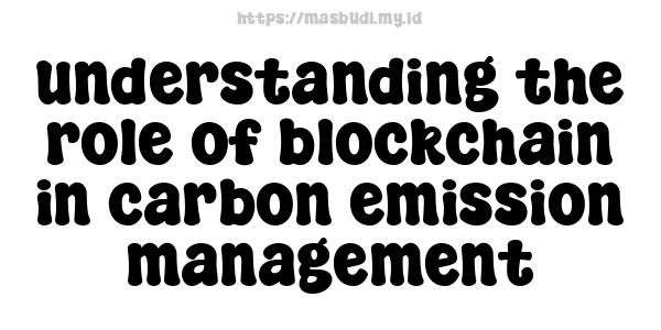 understanding the role of blockchain in carbon emission management