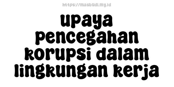 upaya pencegahan korupsi dalam lingkungan kerja