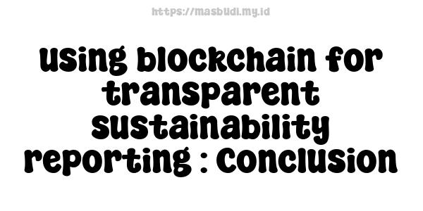 using blockchain for transparent sustainability reporting : Conclusion