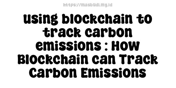 using blockchain to track carbon emissions : How Blockchain can Track Carbon Emissions