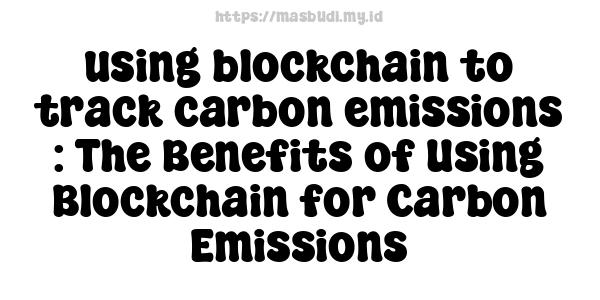 using blockchain to track carbon emissions : The Benefits of Using Blockchain for Carbon Emissions