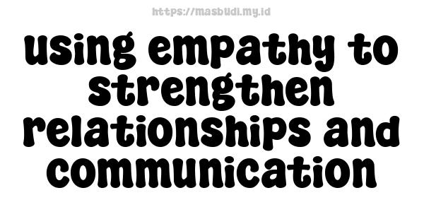 using empathy to strengthen relationships and communication