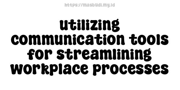 utilizing communication tools for streamlining workplace processes