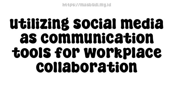 utilizing social media as communication tools for workplace collaboration