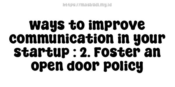 ways to improve communication in your startup : 2. Foster an open-door policy