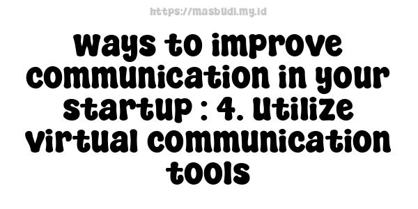 ways to improve communication in your startup : 4. Utilize virtual communication tools