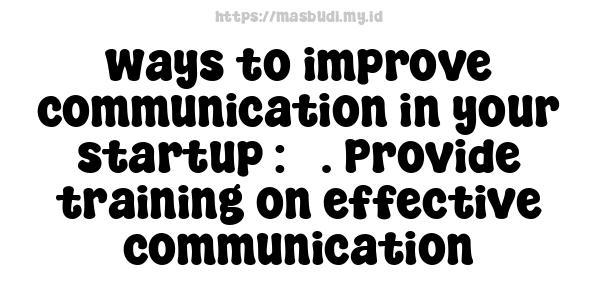 ways to improve communication in your startup : 5. Provide training on effective communication