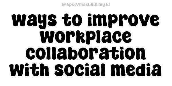 ways to improve workplace collaboration with social media