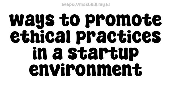 ways to promote ethical practices in a startup environment