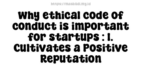 why ethical code of conduct is important for startups : 1. Cultivates a Positive Reputation