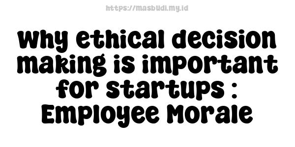 why ethical decision-making is important for startups : Employee Morale