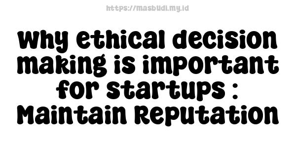 why ethical decision-making is important for startups : Maintain Reputation