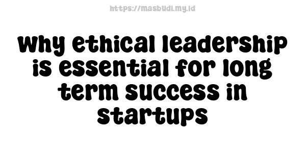 why ethical leadership is essential for long-term success in startups