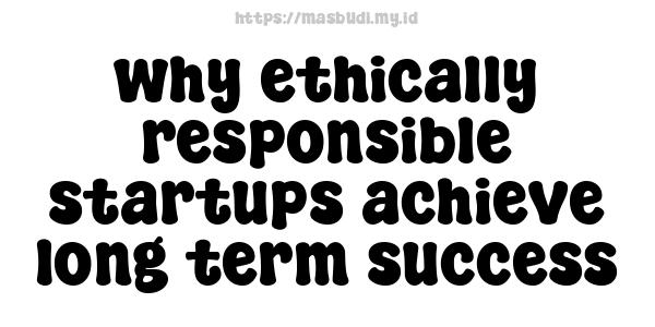 why ethically responsible startups achieve long-term success