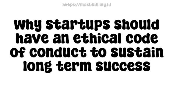 why startups should have an ethical code of conduct to sustain long-term success