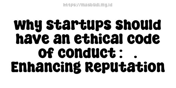 why-startups-should-have-an-ethical-code-of-conduct : 3. Enhancing Reputation